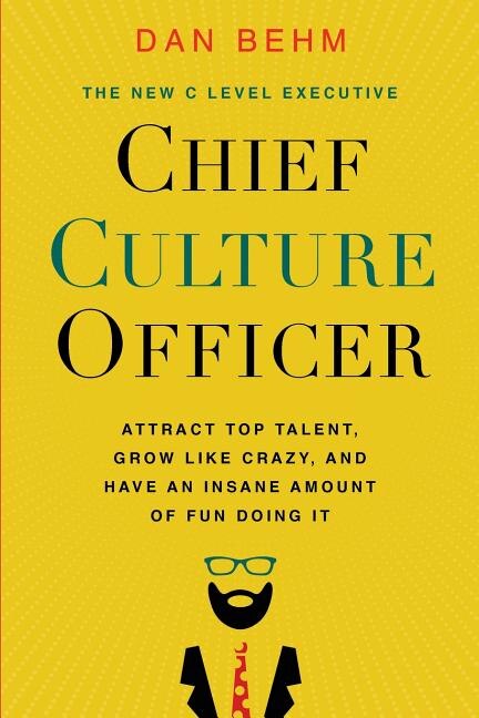 Chief Culture Officer: Attract Top Talent, Grow Like Crazy, And Have An Insane Amount Of Fun Doing It