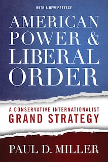 American Power And Liberal Order: A Conservative Internationalist Grand Strategy