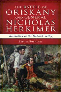 Front cover_The Battle of Oriskany and General Nicholas Herkimer: Revolution in the Mohawk Valley