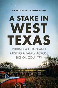 Front cover_A Stake in West Texas: Pulling a Chain and Raising a Family Across Big Oil Country