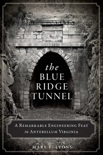 Front cover_The Blue Ridge Tunnel: A Remarkable Engineering Feat in Antebellum Virginia