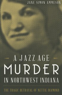 Front cover_A Jazz Age Murder in Northwest Indiana: The Tragic Betrayal of Nettie Diamond