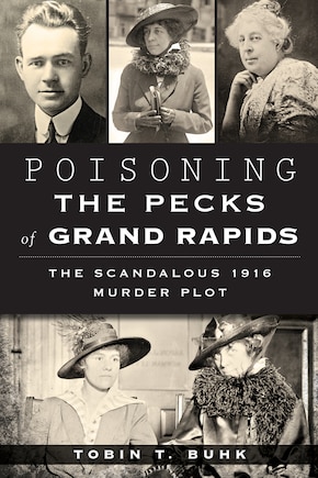 Poisoning the Pecks of Grand Rapids:: The Scandalous 1916 Murder Plot