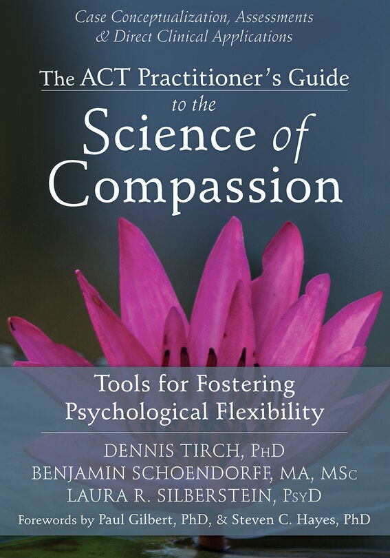 The ACT Practitioner's Guide to the Science of Compassion: Tools for Fostering Psychological Flexibility