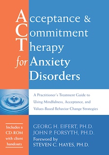 Acceptance and Commitment Therapy for Anxiety Disorders: A Practitioner's Treatment Guide to Using Mindfulness, Acceptance, and Values-Based Behavior Change Strategies