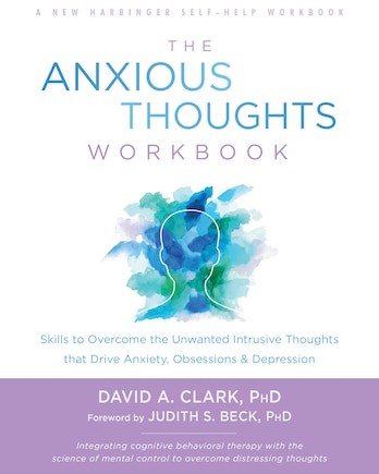 The Anxious Thoughts Workbook: Skills To Overcome The Unwanted Intrusive Thoughts That Drive Anxiety, Obsessions, And Depression