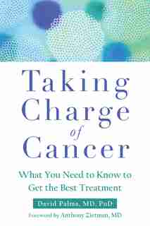 Taking Charge Of Cancer: What You Need To Know To Get The Best Treatment by David Palma