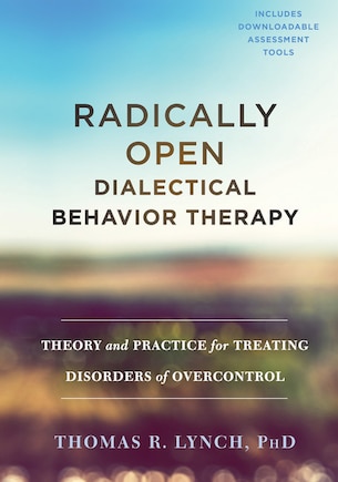 Radically Open Dialectical Behavior Therapy: Theory And Practice For Treating Disorders Of Overcontrol