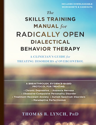 The Skills Training Manual For Radically Open Dialectical Behavior Therapy: A Clinician's Guide For Treating Disorders Of Overcontrol