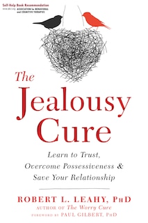 The Jealousy Cure: Learn To Trust, Overcome Possessiveness, And Save Your Relationship