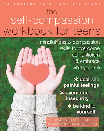 The Self-compassion Workbook For Teens: Mindfulness And Compassion Skills To Overcome Self-criticism And Embrace Who You Are