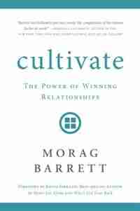 Cultivate: The Power Of Winning Relationships by Morag Barrett