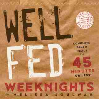 Well Fed Weeknights: Complete Paleo Meals In 45 Minutes Or Less by Melissa Joulwan