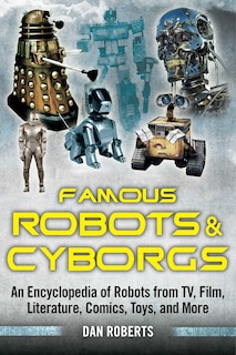 Famous Robots and Cyborgs: An Encyclopedia of Robots from TV, Film, Literature, Comics, Toys, and More