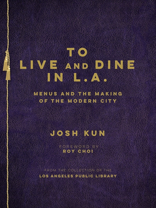 To Live And Dine In L.a.: Menus And The Making Of The Modern City / From The Collection Of The Los Angeles Public Library