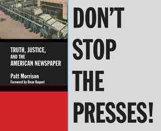 Don't Stop The Presses!: Truth, Justice, And The American Newspaper by Patt Morrison