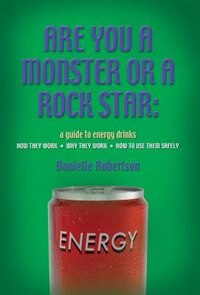 Front cover_Are You A Monster Or A Rock Star? A Guide To Energy Drinks - How They Work, Why They Work, How To Use Them Safely