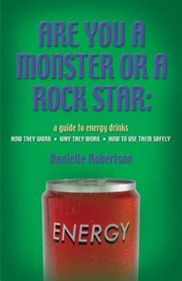 Front cover_Are You A Monster Or A Rock Star? A Guide To Energy Drinks - How They Work, Why They Work, How To Use Them Safely