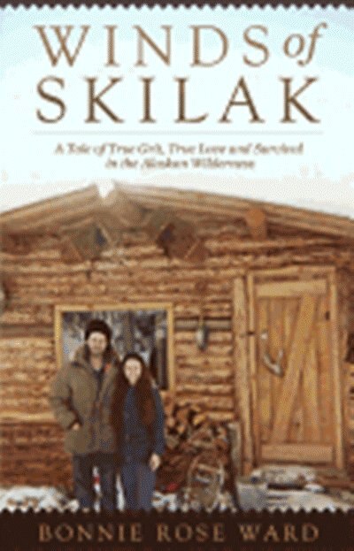 Winds Of Skilak: A Tale Of True Grit, True Love And Survival In The Alaskan Wilderness