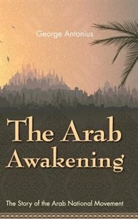 The Arab Awakening: The Story Of The Arab National Movement