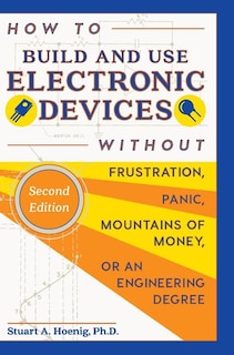 Couverture_How to Build and Use Electronic Devices Without Frustration, Panic, Mountains of Money, or an Engineer Degree