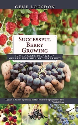 Successful Berry Growing: How to Plant, Prune, Pick and Preserve Bush and Vine Fruits