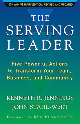 The Serving Leader: Five Powerful Actions To Transform Your Team, Business, And Community