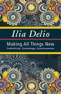 Couverture_making All Things New: Catholicity, Cosmology, Consciousness (catholicity In An Evolving Universe Series)