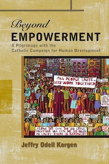 Beyond Empowerment: A Pilgrimage With The Catholic Campaign For Human Development (cchd-catholic Campaign For Human Development): A Pilgrimage with the Catholic Campaign for Human Development