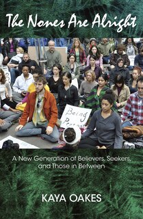 the Nones Are Alright: A New Generation Of Believers, Seekers, And Those In Between: A New Generation of Believers, Seekers, and Those in Betweem