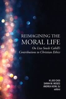 Front cover_Reimagining the Moral Life: On Lisa Sowle Cahill's Contributions to Christian Ethics