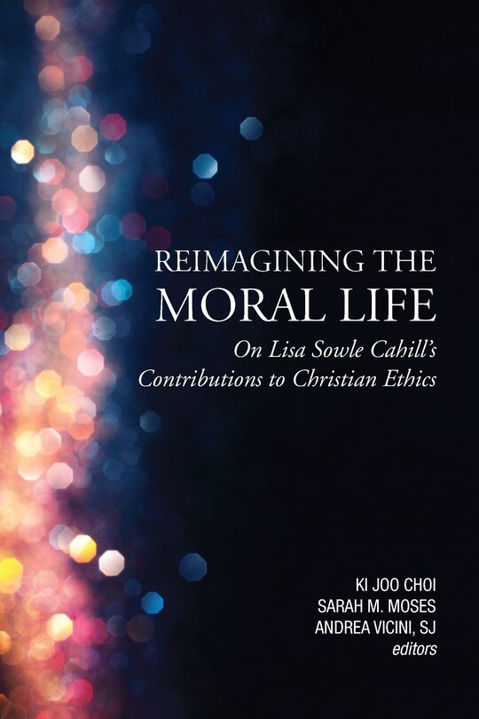Front cover_Reimagining the Moral Life: On Lisa Sowle Cahill's Contributions to Christian Ethics