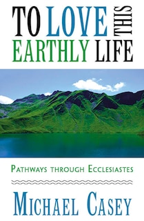 Front cover_To Love This Earthly Life: Pathways Through Ecclesiastes