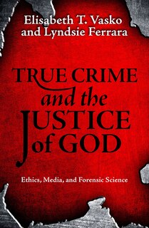 Couverture_True Crime and the Justice of God: Ethics, Media, and Forensic Science