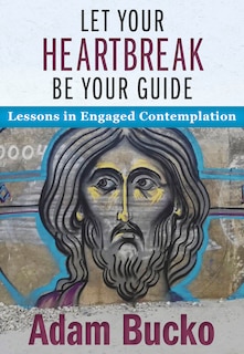 Front cover_Let Your Heartbreak Be Your Guide: Lessons in Engaged Contemplation