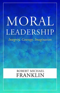 Front cover_Moral Leadership: Integrity, Courage, Imagination