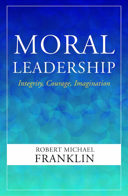 Front cover_Moral Leadership: Integrity, Courage, Imagination