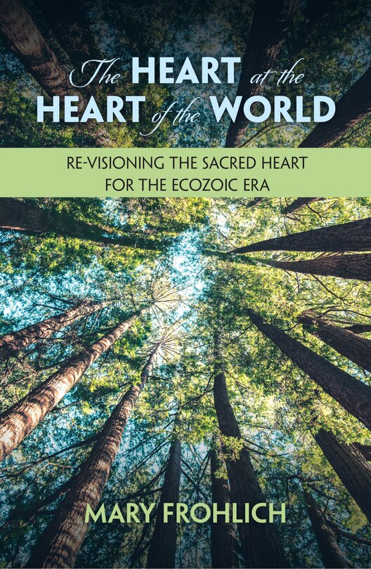 Front cover_The Heart at the Heart of the World: Re-Visioning the Sacred Heart for the Ecozoic Era