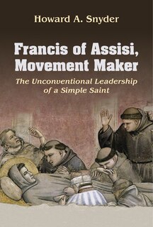 Front cover_Francis of Assisi, Movement Maker: The Unconventional Leadership of a Simple Saint