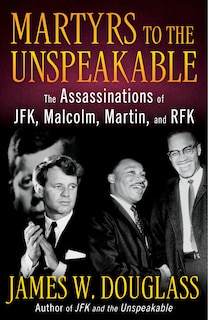 Front cover_Martyrs to the Unspeakable: The Assassinations of Jfk, Malcolm, Martin, and Rfk