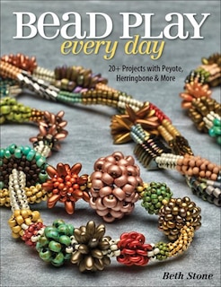 Bead Play Every Day: 20+ Projects With Peyote, Herringbone, And More