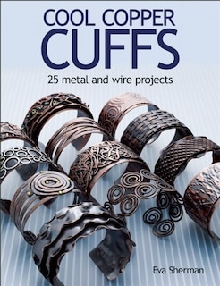 Cool Copper Cuffs: 25 Metal And Wire Projects