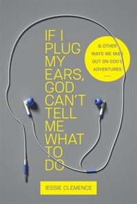 If I Plug My Ears, God Can't Tell Me What To Do: And Other Ways We Miss Out On God's Adventures