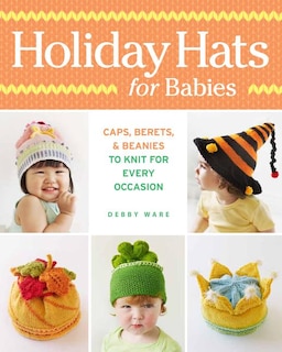 Holiday Hats for Babies: Caps, berets & beanies to knit for every occasion