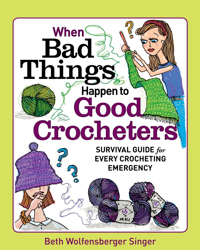 When Bad Things Happen to Good Crocheters: Survival guide for every crocheting emergency