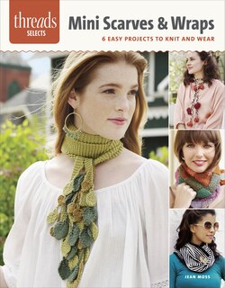 Mini Scarves & Wraps: 6 Easy Projects To Knit And Wear