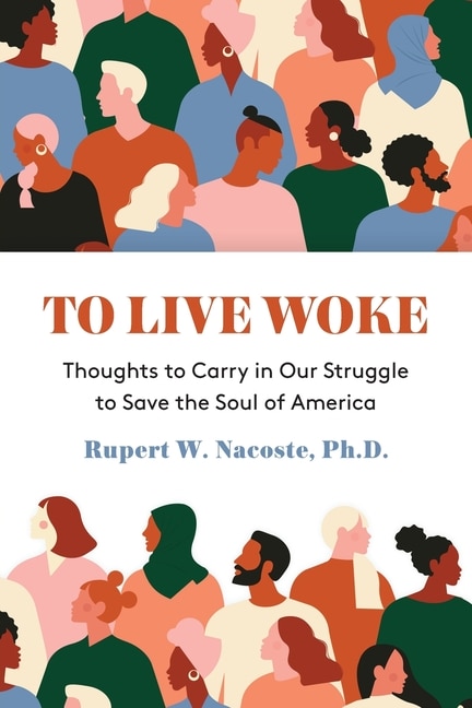 To Live Woke: Thoughts to Carry in Our Struggle to Save the Soul of America