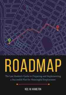 Roadmap: The Law Student's Guide To Preparing And Implementing A Successful Plan For Meaningful Employment by Neil W. Hamilton