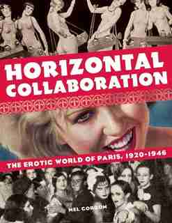 Horizontal Collaboration: The Erotic World Of Paris, 1920-1946 by Mel Gordon