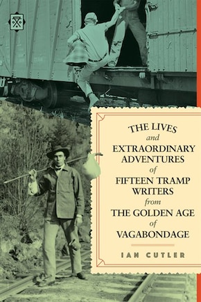 The Lives And Extraordinary Adventures Of Fifteen Tramp Writers From The Golden Age Of Vagabondage